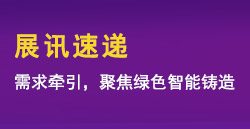 展讯速递|需求牵引，聚焦绿色智能铸造